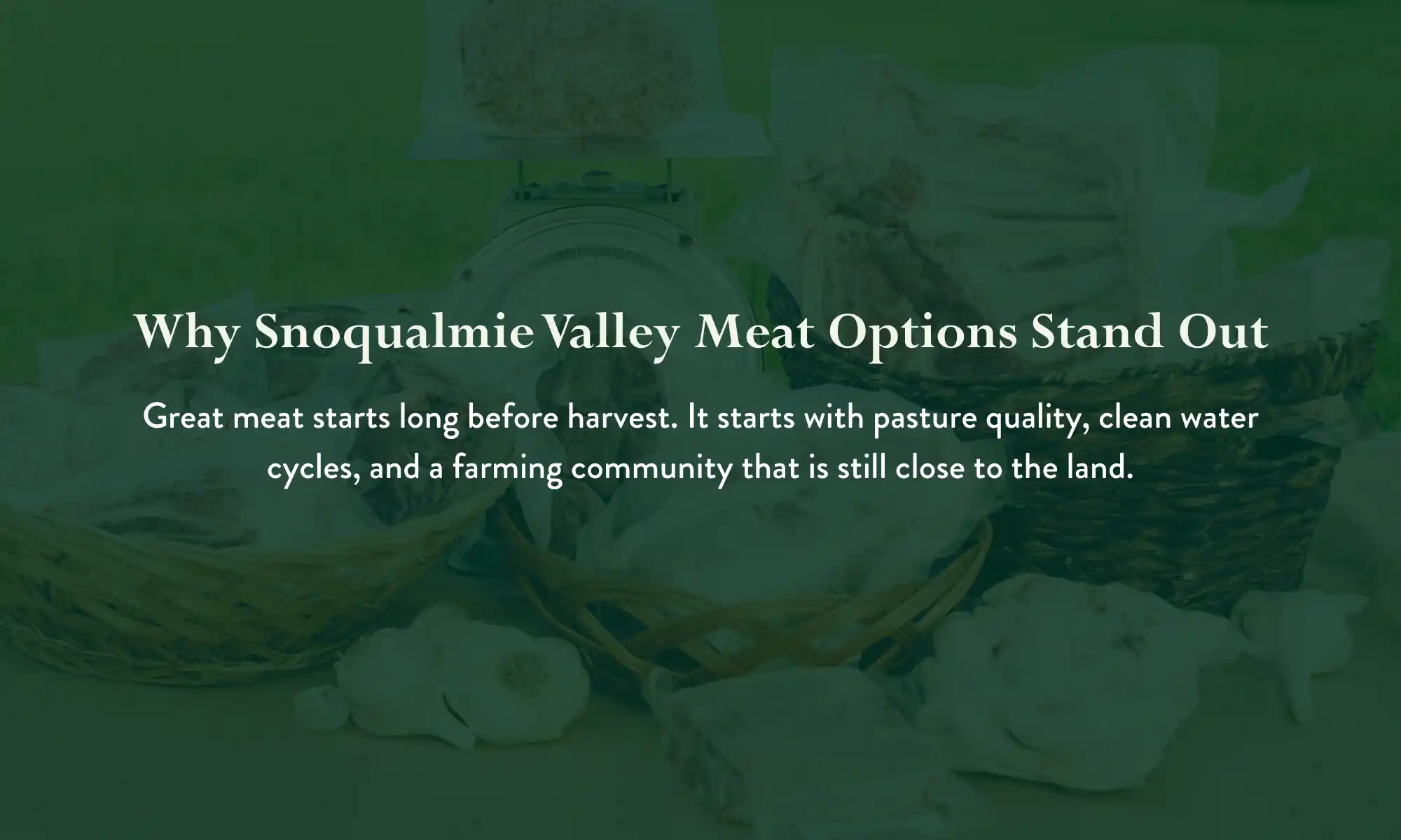 Local Snoqualmie Valley meat from pasture raised livestock.